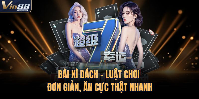Bài Xì Dách – Luật Chơi Đơn Giản, Ăn Cực Thật Nhanh