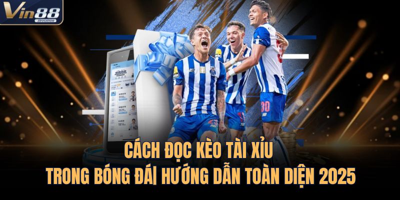 Cách Đọc Kèo Tài Xỉu Trong Bóng Đá| Hướng Dẫn Toàn Diện 2025