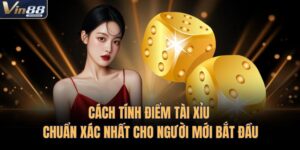 Cách Tính Điểm Tài Xỉu Chuẩn Xác Nhất Cho Người Mới Bắt Đầu