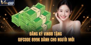 Đăng Ký VIN88 Tặng Gifcode 899k Dành Cho Người Mới 