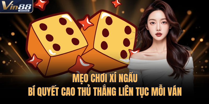 Mẹo Chơi Xí Ngầu – Bí Quyết Cao Thủ Thắng Liên Tục Mỗi Ván