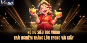 Nổ Hũ Siêu Tốc VIN88 | Trải Nghiệm Thắng Lớn Trong Vài Giây