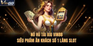 Nổ Hũ Tài Xỉu VIN88 - Siêu Phẩm Ăn Khách Số 1 Làng Slot