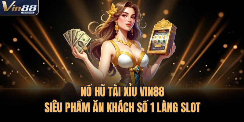 Nổ Hũ Tài Xỉu VIN88 - Siêu Phẩm Ăn Khách Số 1 Làng Slot