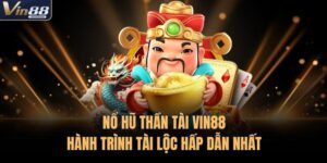 Nổ Hũ Thần Tài VIN88 - Hành Trình Tài Lộc Hấp Dẫn Nhất 