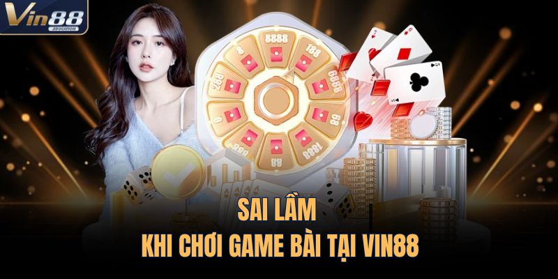Sai lầm khi chơi game bài tại VIN88