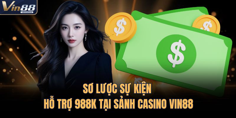 Sơ lược sự kiện hỗ trợ 988K tại sảnh casino VIN88