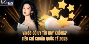 VIN88 Có Uy Tín Hay Không? Tiêu Chí Chuẩn Quốc Tế 2025
